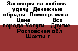 Заговоры на любовь, удачу. Денежные обряды. Помощь мага.  › Цена ­ 2 000 - Все города Услуги » Другие   . Ростовская обл.,Шахты г.